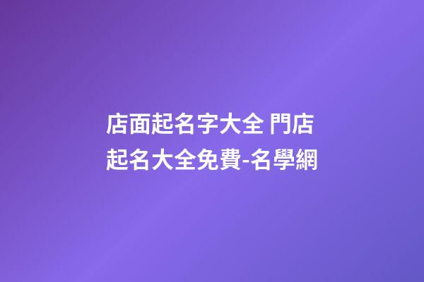 店面起名字大全 門店起名大全免費-名學網